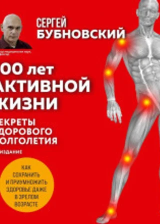 100 лет активной жизни, или Секреты здорового долголетия. 1000 ответов на вопросы, как вернуть здоровье