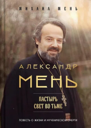 Александр Мень. Пастырь. Свет во тьме. Повесть о жизни и мученической смерти