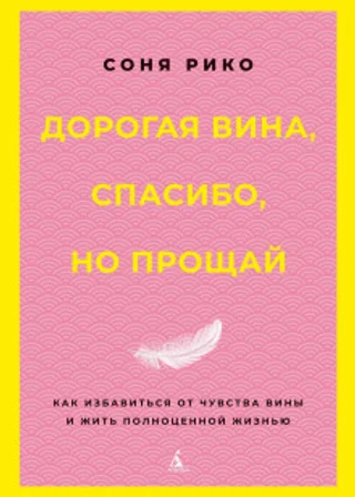 Дорогая вина, спасибо, но прощай. Как избавиться от чувства вины и жить полноценной жизнью