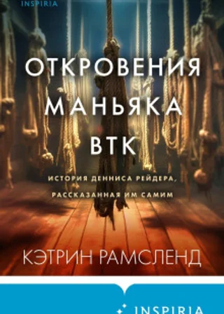 Откровения маньяка BTK. История Денниса Рейдера, рассказанная им самим