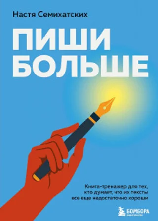 Пиши больше. Книга-тренажер для тех, кто думает, что их тексты все еще недостаточно хороши