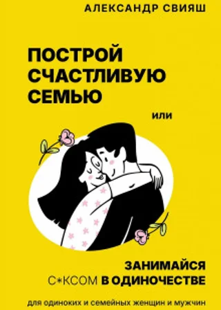 Построй счастливую семью или занимайся с*ксом в одиночестве. Для одиноких и семейных женщин и мужчин