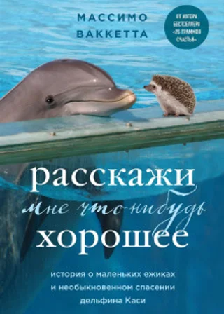 Расскажи мне что-нибудь хорошее. История о маленьких ежиках и необыкновенном спасении дельфина Каси