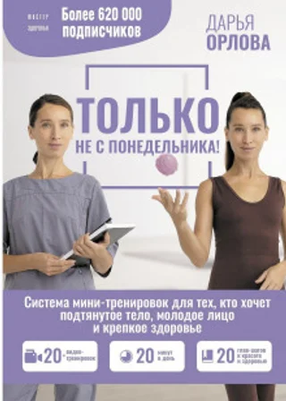 Только не с понедельника! Система мини-тренировок для тех, кто хочет подтянутое тело, молодое лицо и крепкое здоровье