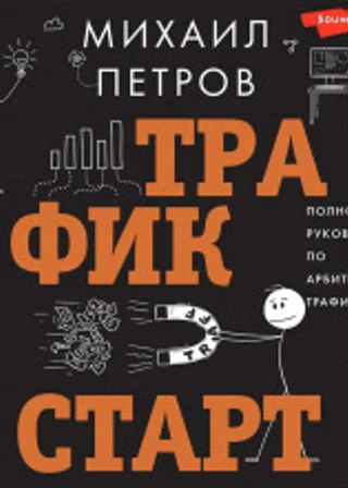 Трафик. Старт. Полное руководство по арбитражу трафика